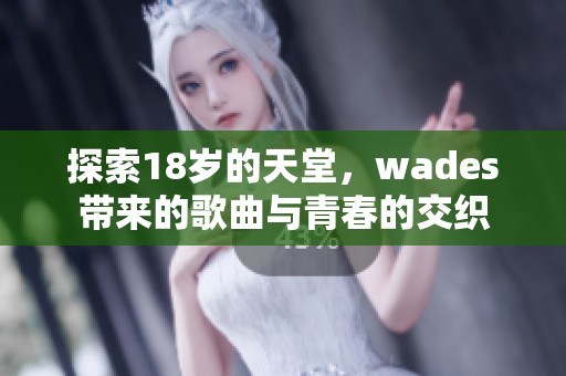 探索18岁的天堂，wades带来的歌曲与青春的交织