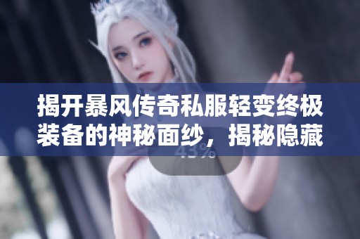 揭开暴风传奇私服轻变终极装备的神秘面纱，揭秘隐藏的惊喜与力量
