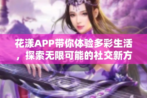 花漾APP带你体验多彩生活，探索无限可能的社交新方式