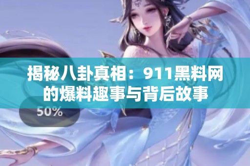 揭秘八卦真相：911黑料网的爆料趣事与背后故事