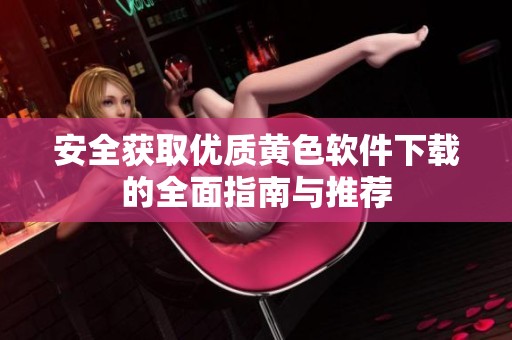 安全获取优质黄色软件下载的全面指南与推荐
