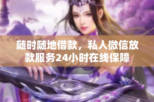 随时随地借款，私人微信放款服务24小时在线保障