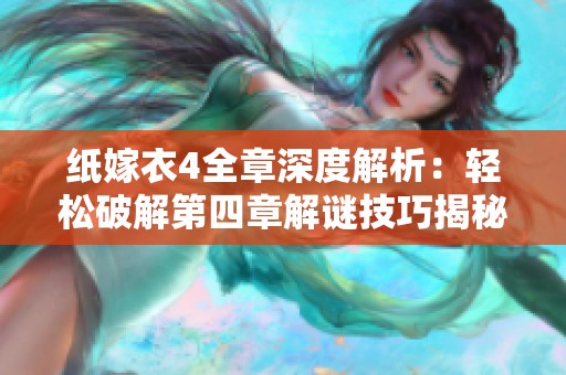 纸嫁衣4全章深度解析：轻松破解第四章解谜技巧揭秘