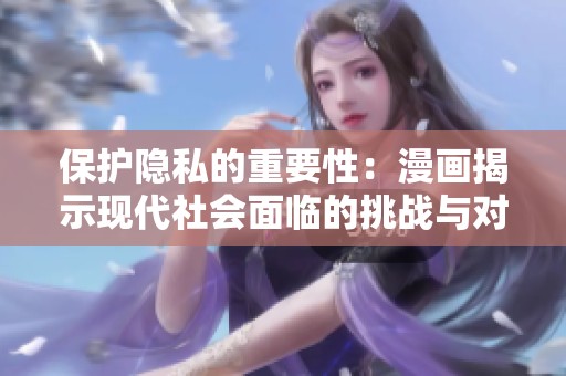 保护隐私的重要性：漫画揭示现代社会面临的挑战与对策