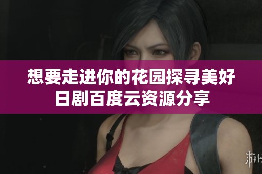 想要走进你的花园探寻美好日剧百度云资源分享