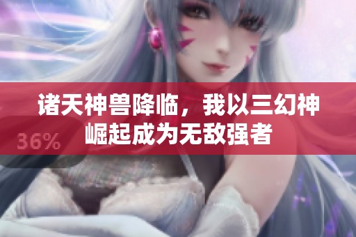 诸天神兽降临，我以三幻神崛起成为无敌强者