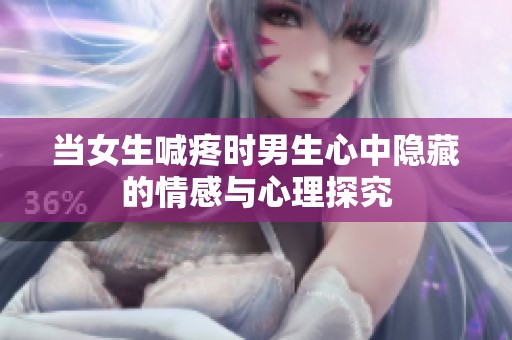 当女生喊疼时男生心中隐藏的情感与心理探究