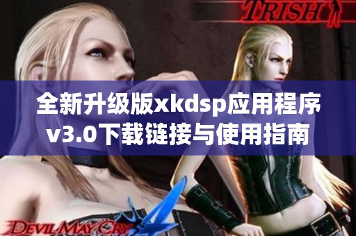 全新升级版xkdsp应用程序v3.0下载链接与使用指南