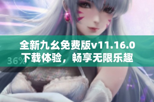 全新九幺免费版v11.16.0下载体验，畅享无限乐趣