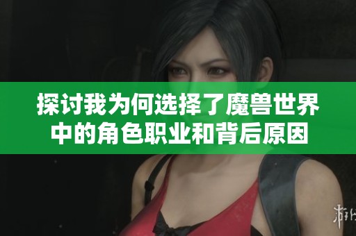 探讨我为何选择了魔兽世界中的角色职业和背后原因
