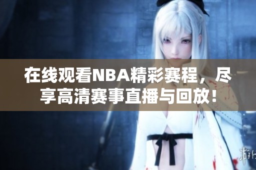 在线观看NBA精彩赛程，尽享高清赛事直播与回放！