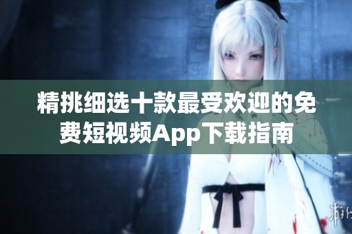 精挑细选十款最受欢迎的免费短视频App下载指南