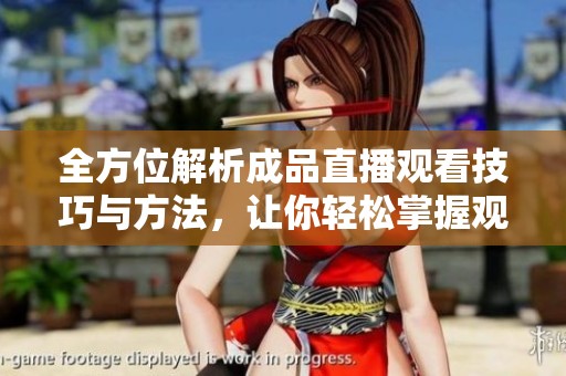 全方位解析成品直播观看技巧与方法，让你轻松掌握观看体验