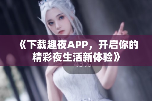 《下载趣夜APP，开启你的精彩夜生活新体验》