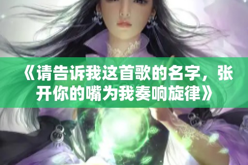 《请告诉我这首歌的名字，张开你的嘴为我奏响旋律》