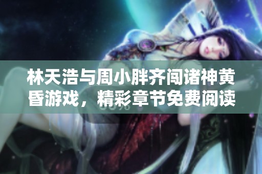 林天浩与周小胖齐闯诸神黄昏游戏，精彩章节免费阅读