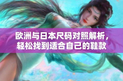 欧洲与日本尺码对照解析，轻松找到适合自己的鞋款