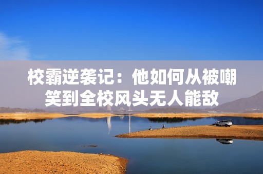 校霸逆袭记：他如何从被嘲笑到全校风头无人能敌