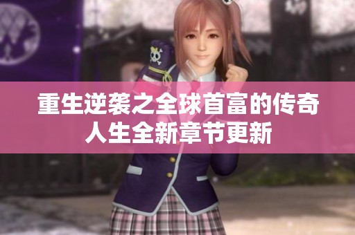 重生逆袭之全球首富的传奇人生全新章节更新