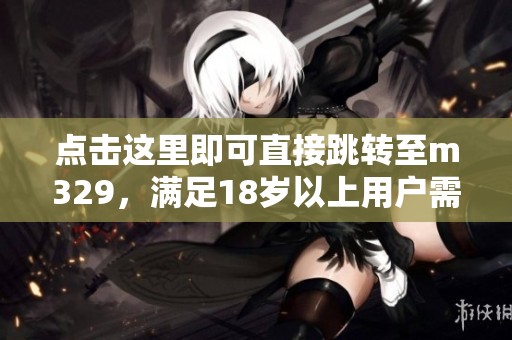点击这里即可直接跳转至m329，满足18岁以上用户需求