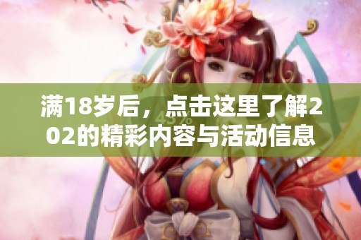 满18岁后，点击这里了解202的精彩内容与活动信息