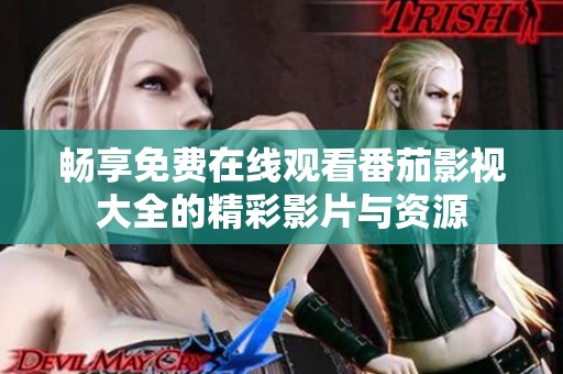 畅享免费在线观看番茄影视大全的精彩影片与资源