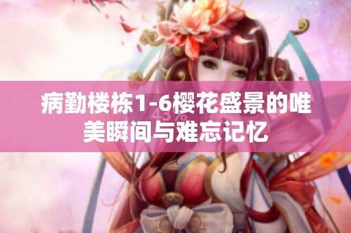 病勤楼栋1-6樱花盛景的唯美瞬间与难忘记忆