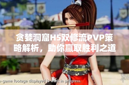 贪婪洞窟H5双修流PVP策略解析，助你赢取胜利之道