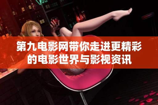 第九电影网带你走进更精彩的电影世界与影视资讯