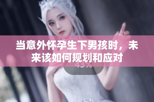 当意外怀孕生下男孩时，未来该如何规划和应对