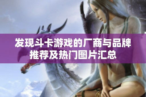 发现斗卡游戏的厂商与品牌推荐及热门图片汇总
