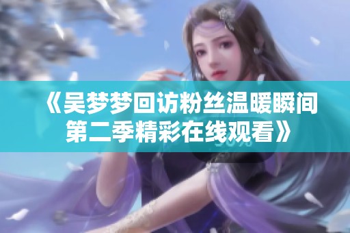 《吴梦梦回访粉丝温暖瞬间 第二季精彩在线观看》