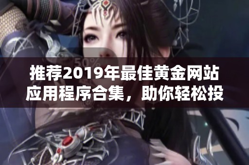 推荐2019年最佳黄金网站应用程序合集，助你轻松投资黄金