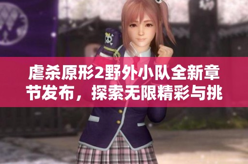 虐杀原形2野外小队全新章节发布，探索无限精彩与挑战