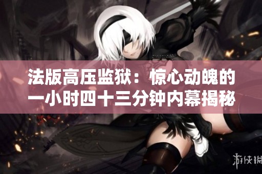法版高压监狱：惊心动魄的一小时四十三分钟内幕揭秘