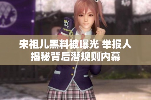 宋祖儿黑料被曝光 举报人揭秘背后潜规则内幕