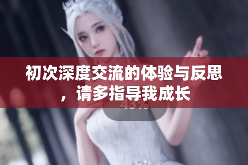 初次深度交流的体验与反思，请多指导我成长