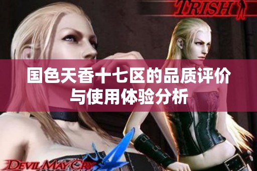 国色天香十七区的品质评价与使用体验分析