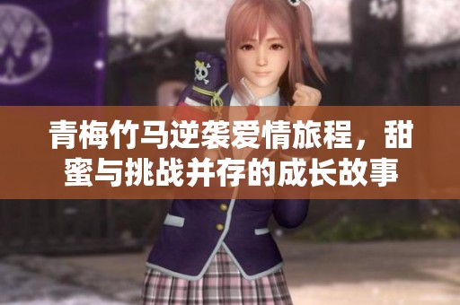 青梅竹马逆袭爱情旅程，甜蜜与挑战并存的成长故事