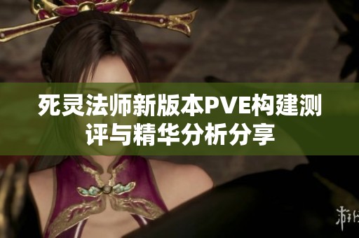 死灵法师新版本PVE构建测评与精华分析分享