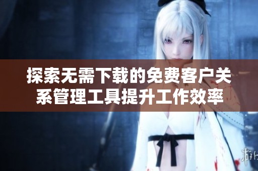 探索无需下载的免费客户关系管理工具提升工作效率