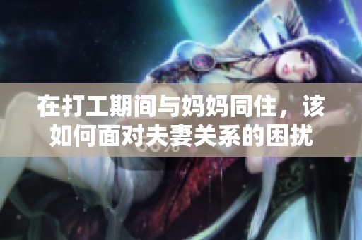 在打工期间与妈妈同住，该如何面对夫妻关系的困扰