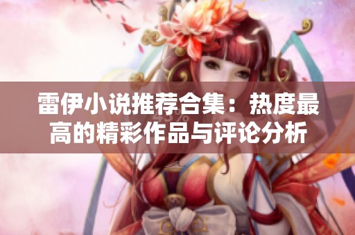 雷伊小说推荐合集：热度最高的精彩作品与评论分析