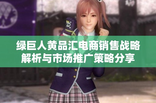 绿巨人黄品汇电商销售战略解析与市场推广策略分享