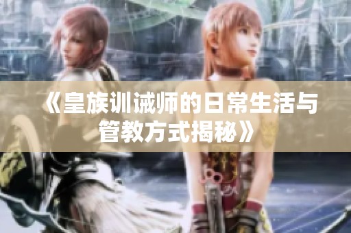 《皇族训诫师的日常生活与管教方式揭秘》