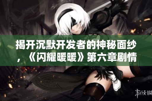揭开沉默开发者的神秘面纱，《闪耀暖暖》第六章剧情精彩解析