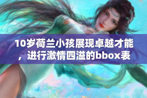 10岁荷兰小孩展现卓越才能，进行激情四溢的bbox表演