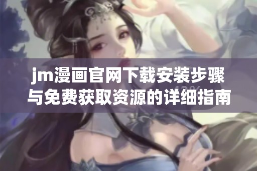 jm漫画官网下载安装步骤与免费获取资源的详细指南