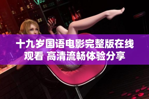 十九岁国语电影完整版在线观看 高清流畅体验分享