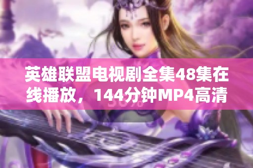 英雄联盟电视剧全集48集在线播放，144分钟MP4高清无下载限制